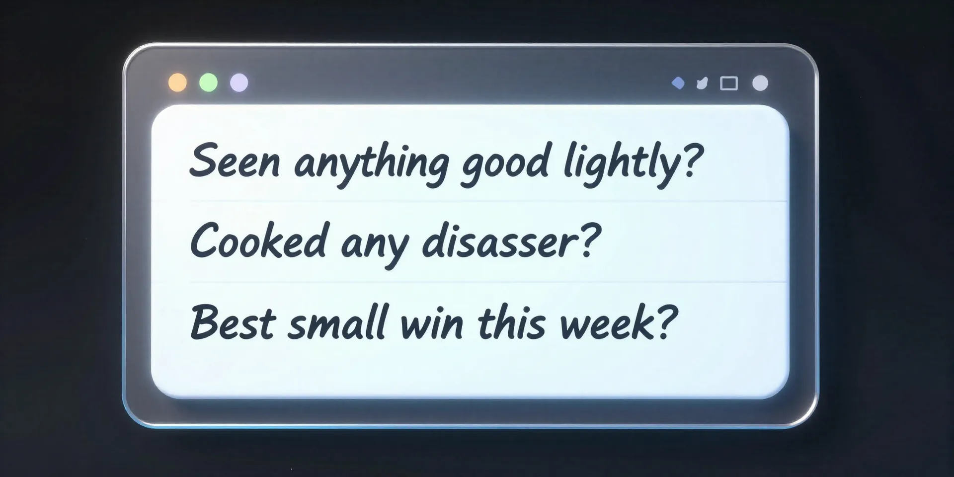 A sleek, futuristic notepad interface floating on a screen. On it, three simple, handwritten questions: 'Seen anything good
